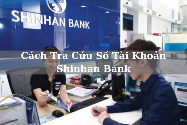 Hướng Dẫn Cách Tra Cứu Số Tài Khoản Shinhan Bank Online Nhanh 2023