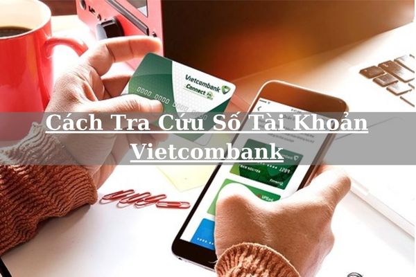 Hướng Dẫn Cách Tra Cứu Số Tài Khoản Vietcombank Online Nhanh Chóng