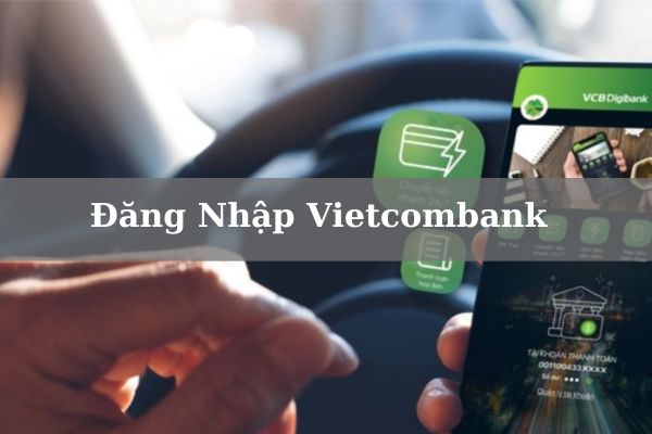 Cách Đăng Nhập Vietcombank Online Trên Điện Thoại 2023