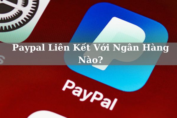 Paypal Liên Kết Với Ngân Hàng Nào? Cách Liên Kết Ví PayPal Như Thế Nào?