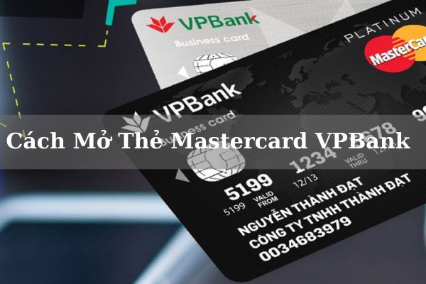 Điều Kiện, Biểu Phí Và Cách Mở Thẻ Mastercard VPBank Online Tại Nhà