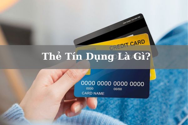 Thẻ Tín Dụng Là Gì? Hạn Mức Và Cách Mở Thẻ Tín Dụng