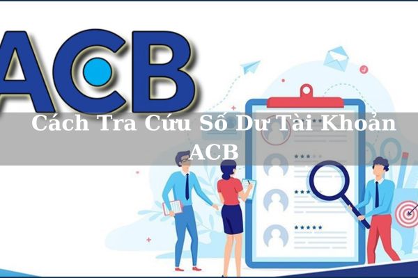 Cách Tra Cứu Số Dư Tài Khoản ACB Online Nhanh Chóng 2023