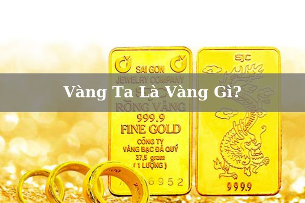 Vàng Ta Là Vàng Gì? Giá Vàng Ta Bao Nhiêu 1 Chỉ?