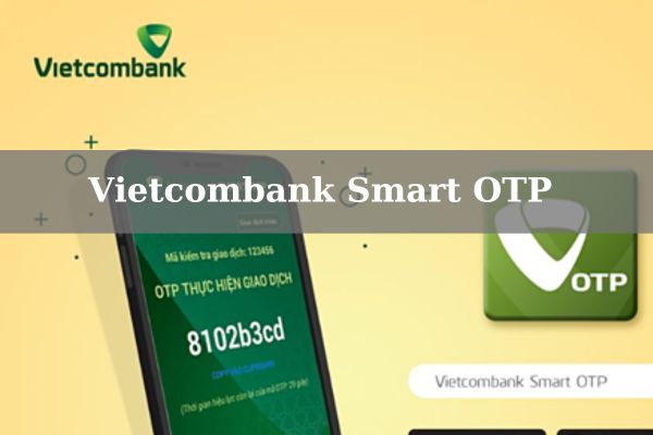 Vietcombank Smart OTP: Cách Đăng Ký Và Sử Dụng Chi Tiết 2023