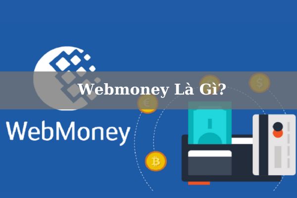 Webmoney Là Gì? Có Nên Đăng Ký Sử Dụng Dịch Vụ WebMoney Không?