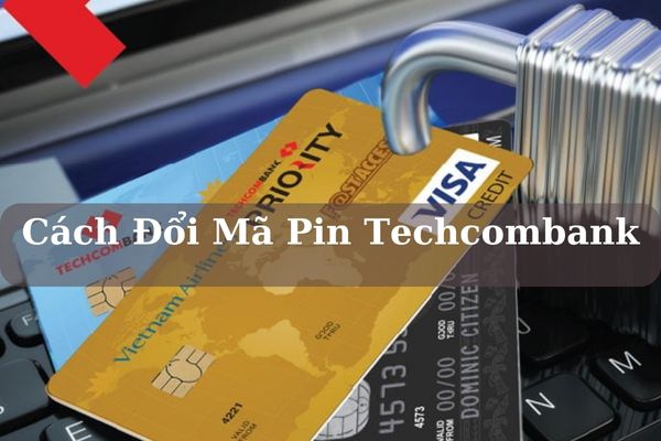 Cách Đổi Mã Pin Techcombank Trên Điện Thoại Nhanh Miễn Phí