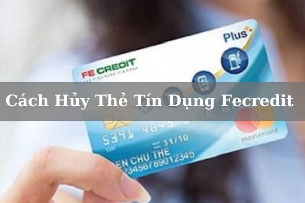 Cách Hủy Thẻ Tín Dụng Fecredit Online Miễn Phí Nhanh Chóng 2023