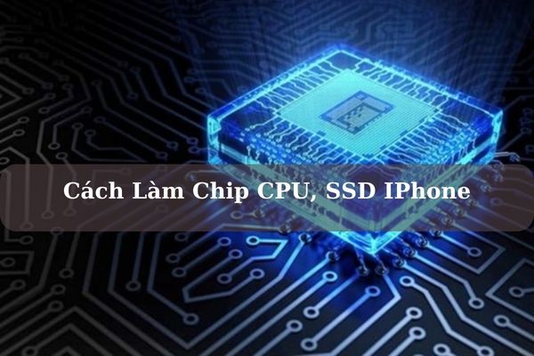 Video Hướng Dẫn Chi Tiết Cách Làm Chip CPU, SSD IPhone Cơ Bản Miễn Phí 