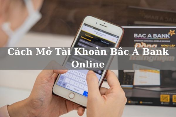 Hướng Dẫn Cách Mở Tài Khoản Bắc Á Bank Online Tại Nhà Miễn Phí 2023