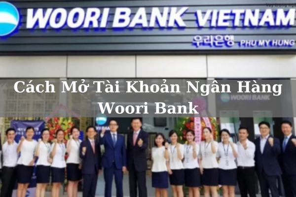 Cách Mở Tài Khoản Ngân Hàng Woori Bank Online Miễn Phí Đơn Giản 2023