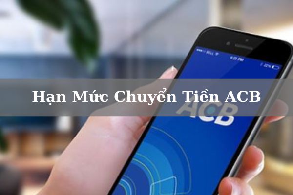 Cập Nhật Hạn Mức Chuyển Tiền ACB 2023: Cách Thay Đổi/Nâng Hạn Mức Giao Dịch