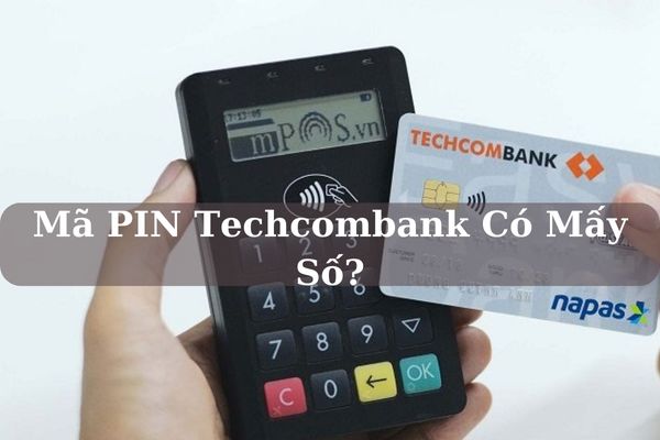 Mã PIN Techcombank Có Mấy Số? Cách Lấy Lại Mã Pin Nhanh Nhất?