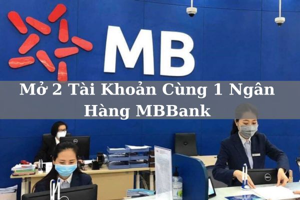 Mở 2 Tài Khoản Cùng 1 Ngân Hàng MBBank Được Không? Phí Bao Nhiêu?