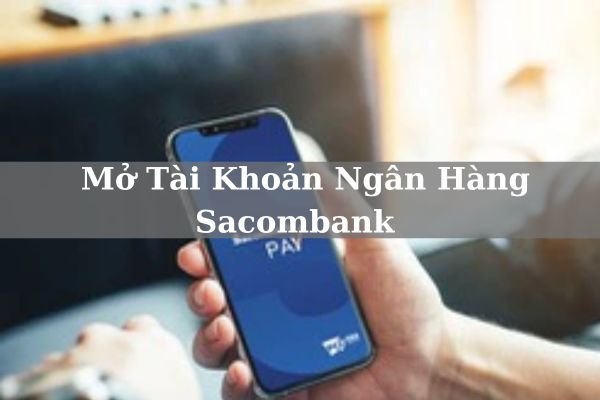 Cách Mở Tài Khoản Ngân Hàng Sacombank Online Nhanh Tại Nhà