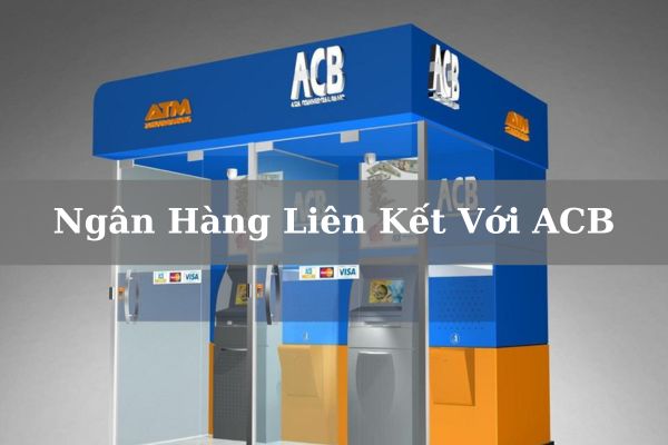 Danh Sách Ngân Hàng Liên Kết Với ACB Đầy Đủ Mới 2023