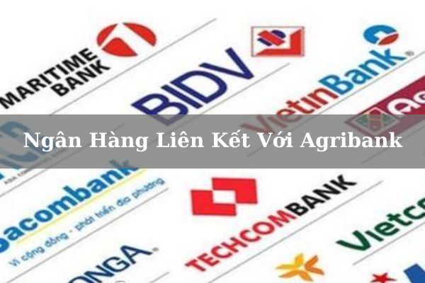 Cập Nhật Danh Sách Ngân Hàng Liên Kết Với Agribank Mới Nhất 2023