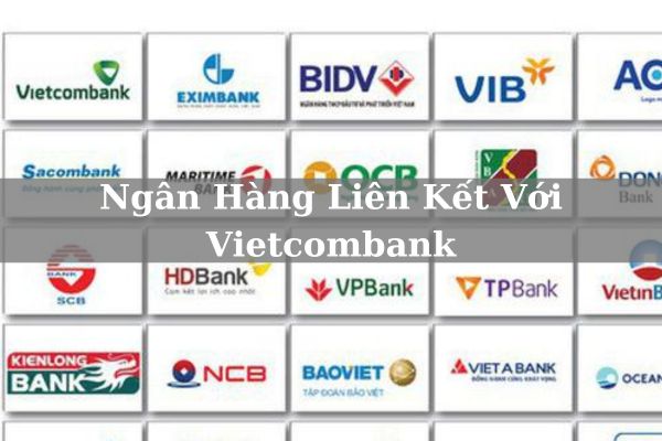 Danh Sách Ngân Hàng Liên Kết Với Vietcombank Mới Nhất 2023