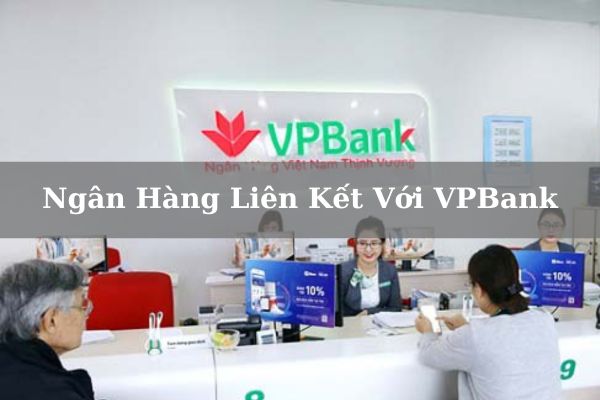 Cập Nhật Danh Sách Ngân Hàng Liên Kết Với VPBank Mới Nhất 2023