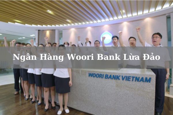 Ngân Hàng Woori Bank Lừa Đảo Có Phải Sự Thật Không?