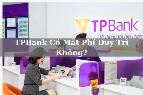 TPBank Có Mất Phí Duy Trì Không? Phí Thường Niên TPBank Bao Lâu Thu 1 Lần?