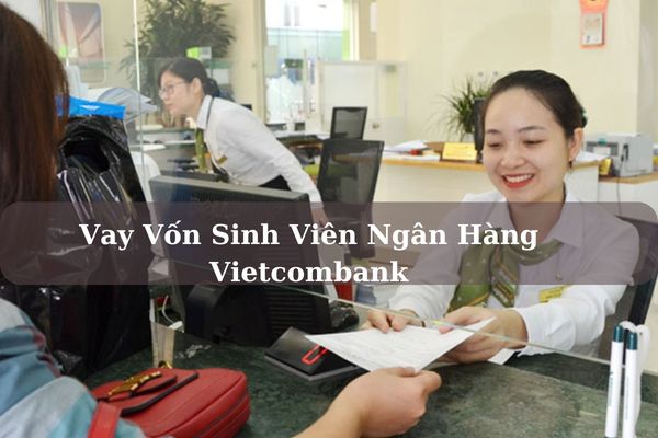 Vay Vốn Sinh Viên Ngân Hàng Vietcombank: Hồ Sơ Và Hạn Mức Vay