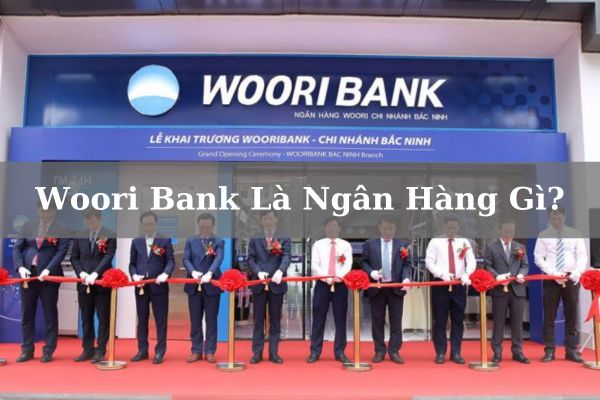 Woori Bank Là Ngân Hàng Gì? Có Tốt, Uy Tín Không?