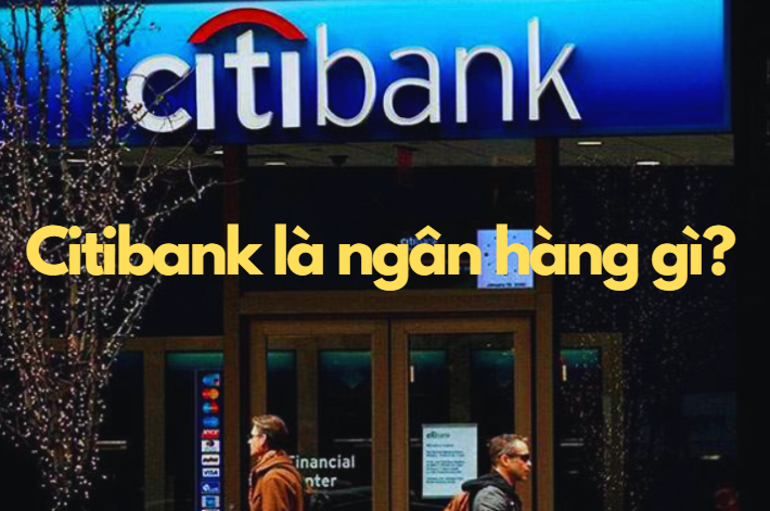 Citibank là ngân hàng gì?Citibank của nước nào? có uy tín không?