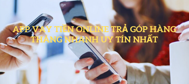 App vay tiền online trả góp hàng tháng nhanh uy tín nhất