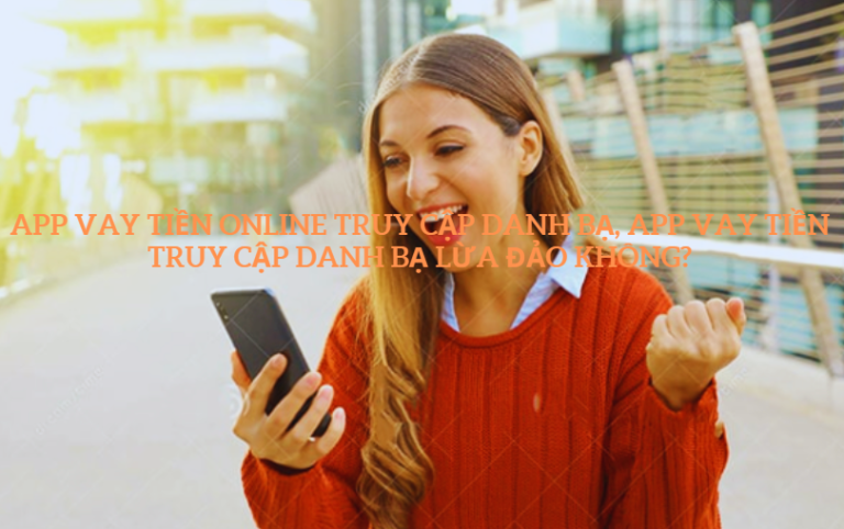 App Vay tiền online truy cập danh bạ, App vay tiền truy cập danh bạ lừa đảo không?