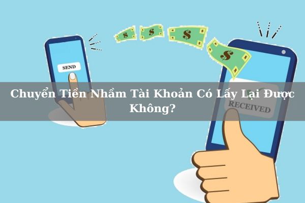 Chuyển Tiền Nhầm Tài Khoản Có Lấy Lại Được Không? Lấy Lại Bằng Cách Nào?