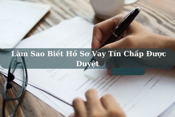 Giải Đáp Làm Sao Biết Hồ Sơ Vay Tín Chấp Được Duyệt Hay Từ Chối!