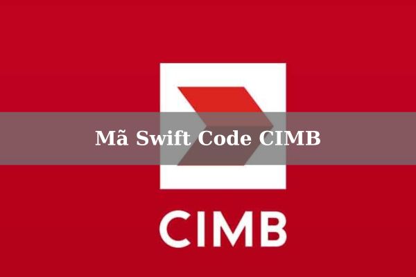Cập Nhật Mã Swift Code CIMB Mới Nhất 2023