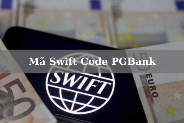 Cập Nhật Mã Swift Code PGBank Mới Nhất 2023