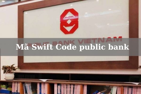 Cập Nhật Mã Swift Code public bank Mới Nhất Năm 2023