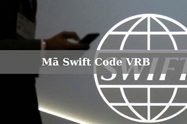 Cập Nhật Mã Swift Code VRB Mới Nhất 2023