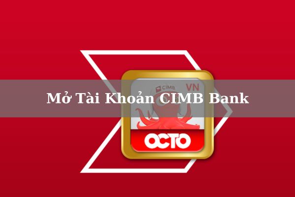 Cách Mở Tài Khoản CIMB Bank Online: Điều Kiện, Thủ Tục