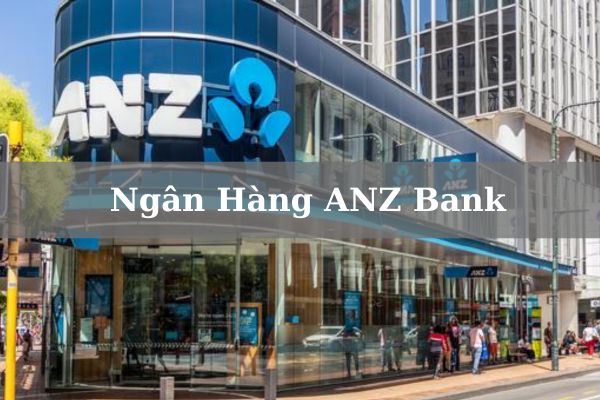 Ngân Hàng ANZ Bank Là Ngân Hàng Gì? Của Nước Nào? Có Uy Tín Không?