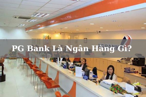 PG Bank Là Ngân Hàng Gì? Có Tốt, Uy Tín Không?