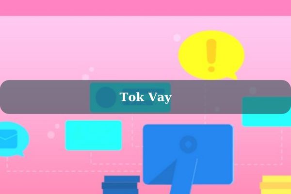 Tok Vay – Cách Vay Tiền Nhanh Hạn Mức Cao, Lãi Suất 0%