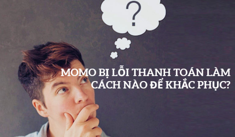 Momo Bị Lỗi Thanh Toán Làm Cách Nào Để Khắc Phục?