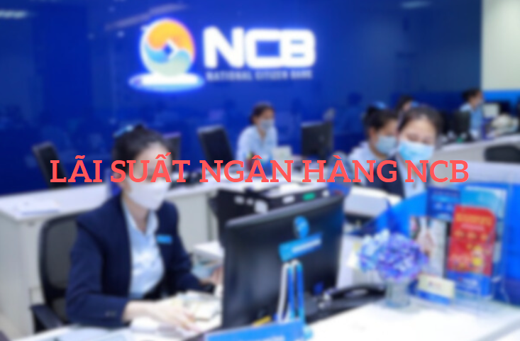 Lãi Suất Ngân Hàng NCB Mới Nhất 2023