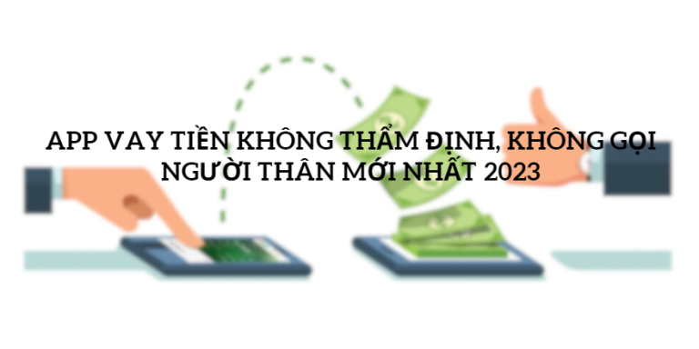 App Vay Tiền Không Thẩm Định, Không Gọi Người Thân Mới Nhất 2023