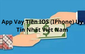 App Vay Tiền IOS (iPhone) Uy Tín Nhất Việt Nam