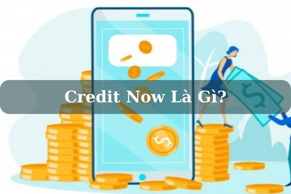 Credit Now Là Gì? Cách Vay Nhanh Online Lãi 0% Nhận Tiền Ngay