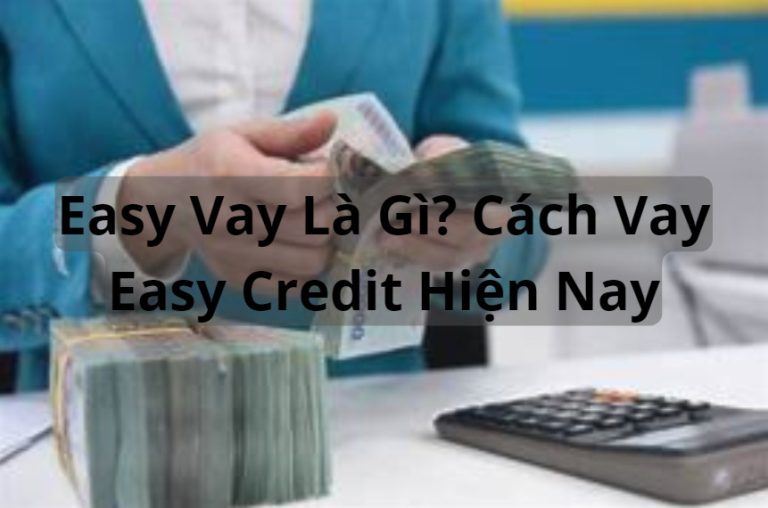 Easy Vay Là Gì? Cách Vay Easy Credit Hiện Nay