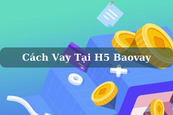 H5 Baovay – Cách Vay Nhanh Tại H5 Bao Vay Lãi Thấp Bằng CMND