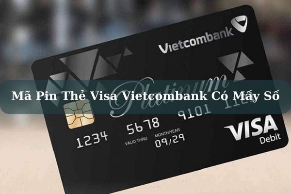 Cách Kiểm Tra Mã Pin Thẻ Visa Vietcombank Có Mấy Số?