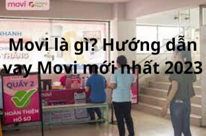 Movi là gì? Hướng dẫn vay Movi mới nhất 2023