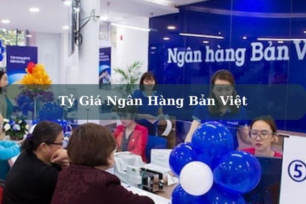 Tỷ Giá Ngân Hàng Bản Việt Cập Nhật Mới Nhất Hôm Nay